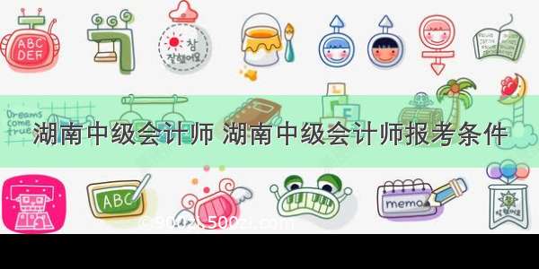 湖南中级会计师 湖南中级会计师报考条件