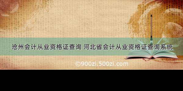 沧州会计从业资格证查询 河北省会计从业资格证查询系统