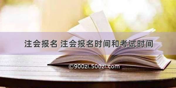 注会报名 注会报名时间和考试时间