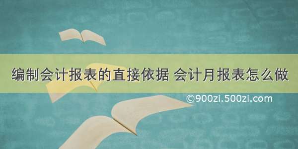 编制会计报表的直接依据 会计月报表怎么做