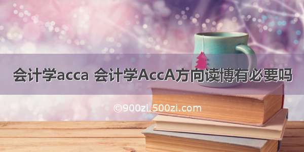 会计学acca 会计学AccA方向读博有必要吗