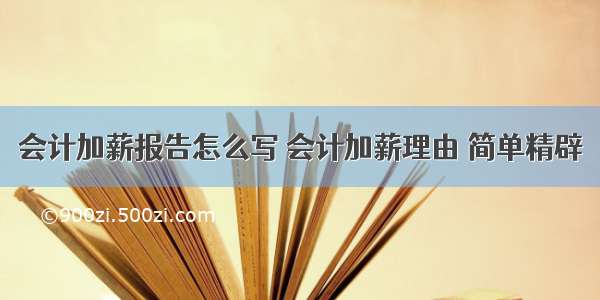 会计加薪报告怎么写 会计加薪理由 简单精辟