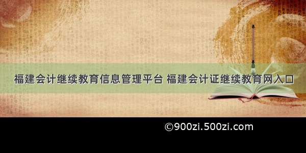 福建会计继续教育信息管理平台 福建会计证继续教育网入口