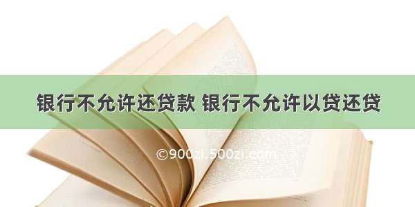 银行不允许还贷款 银行不允许以贷还贷