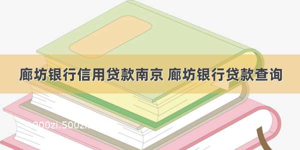 廊坊银行信用贷款南京 廊坊银行贷款查询