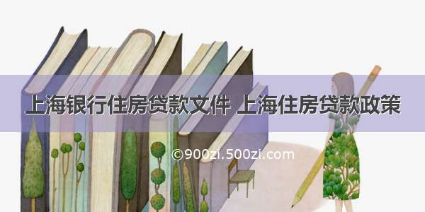 上海银行住房贷款文件 上海住房贷款政策