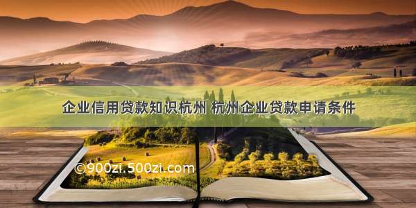 企业信用贷款知识杭州 杭州企业贷款申请条件