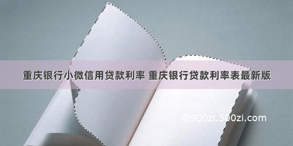 重庆银行小微信用贷款利率 重庆银行贷款利率表最新版