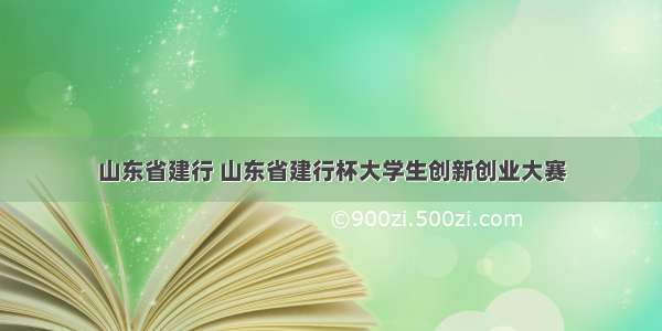 山东省建行 山东省建行杯大学生创新创业大赛