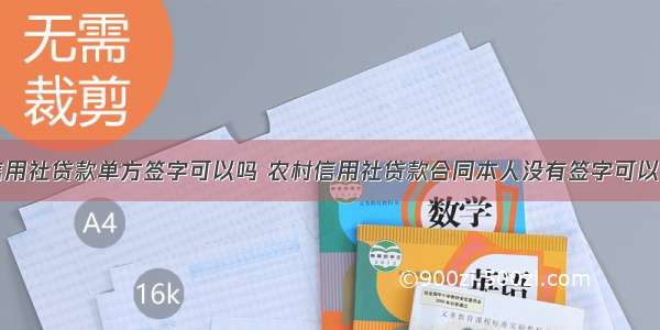 信用社贷款单方签字可以吗 农村信用社贷款合同本人没有签字可以吗