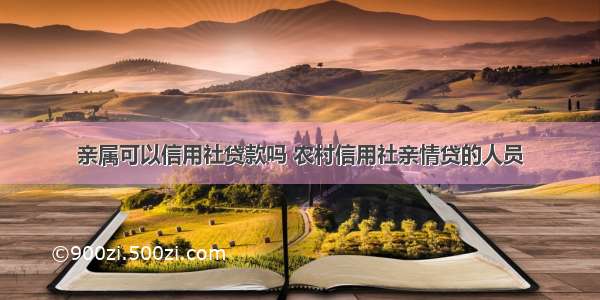 亲属可以信用社贷款吗 农村信用社亲情贷的人员