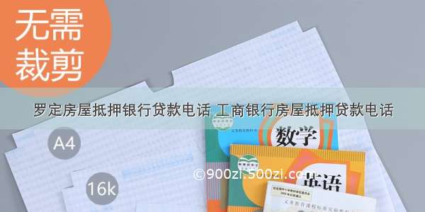 罗定房屋抵押银行贷款电话 工商银行房屋抵押贷款电话