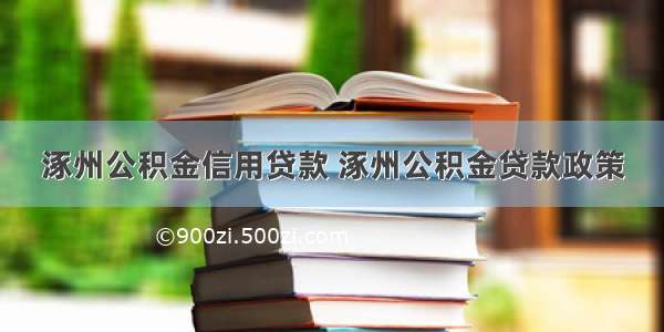 涿州公积金信用贷款 涿州公积金贷款政策