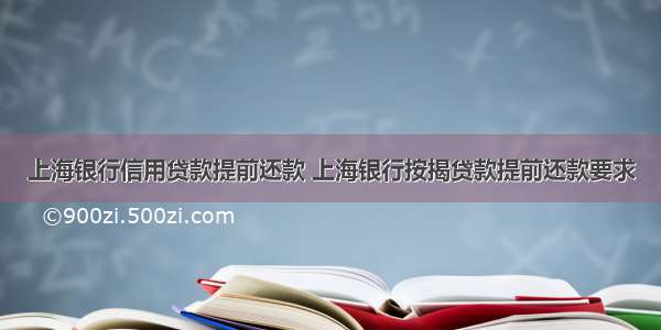 上海银行信用贷款提前还款 上海银行按揭贷款提前还款要求