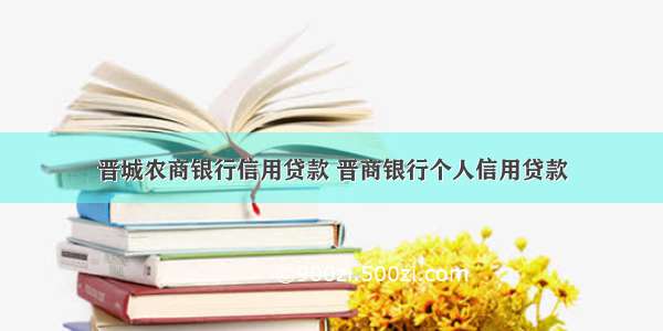 晋城农商银行信用贷款 晋商银行个人信用贷款