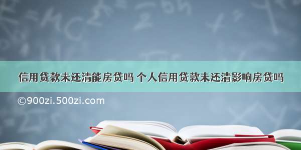 信用贷款未还清能房贷吗 个人信用贷款未还清影响房贷吗