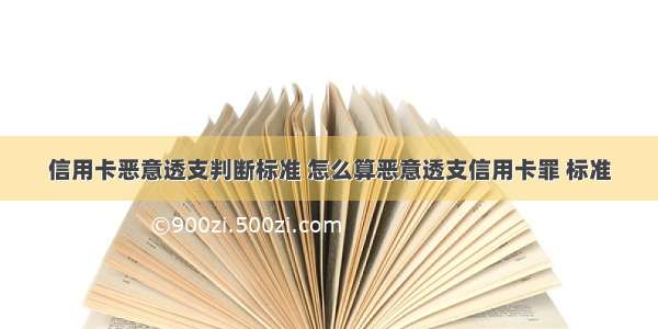 信用卡恶意透支判断标准 怎么算恶意透支信用卡罪 标准