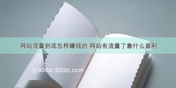 网站流量到底怎样赚钱的 网站有流量了靠什么盈利