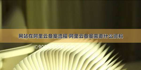 网站在阿里云备案流程 阿里云备案需要什么资料