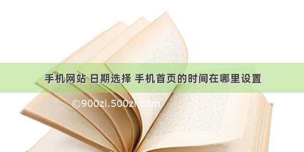 手机网站 日期选择 手机首页的时间在哪里设置