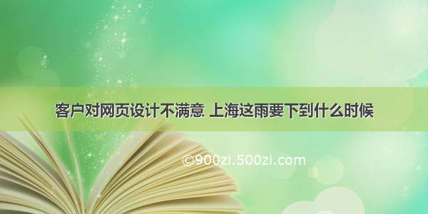 客户对网页设计不满意 上海这雨要下到什么时候