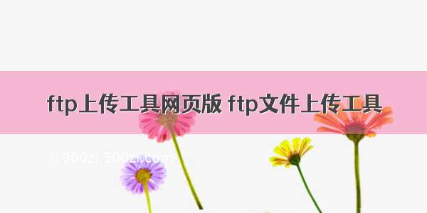 ftp上传工具网页版 ftp文件上传工具