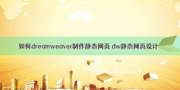 如何dreamweaver制作静态网页 dw静态网页设计