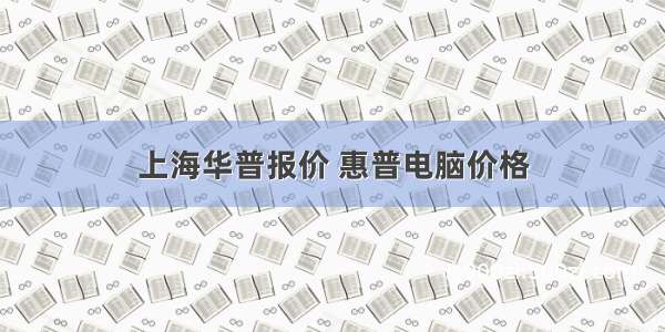 上海华普报价 惠普电脑价格