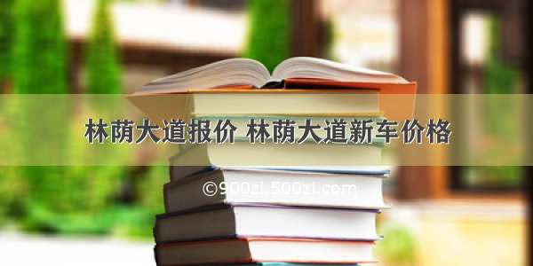 林荫大道报价 林荫大道新车价格