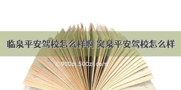 临泉平安驾校怎么样啊 突泉平安驾校怎么样