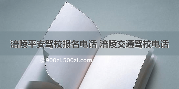 涪陵平安驾校报名电话 涪陵交通驾校电话