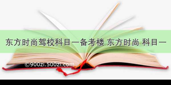 东方时尚驾校科目一备考楼 东方时尚 科目一