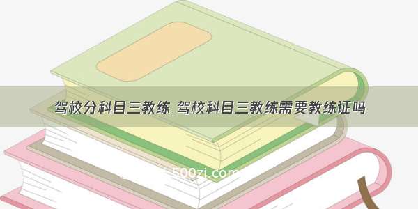 驾校分科目三教练 驾校科目三教练需要教练证吗