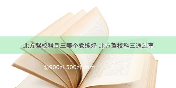 北方驾校科目三哪个教练好 北方驾校科三通过率