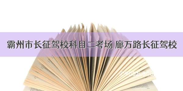 霸州市长征驾校科目二考场 廊万路长征驾校