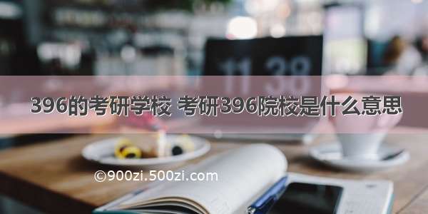 396的考研学校 考研396院校是什么意思