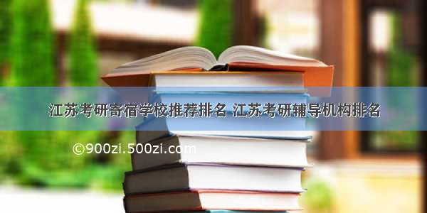 江苏考研寄宿学校推荐排名 江苏考研辅导机构排名