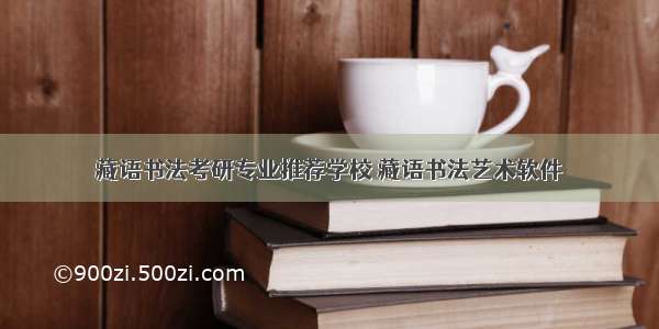 藏语书法考研专业推荐学校 藏语书法艺术软件