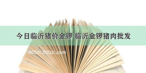 今日临沂猪价金锣 临沂金锣猪肉批发