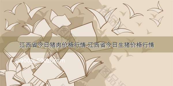 江西省今日猪肉价格行情 江西省今日生猪价格行情