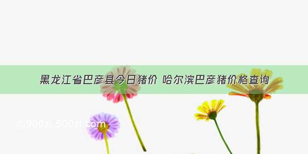 黑龙江省巴彦县今日猪价 哈尔滨巴彦猪价格查询