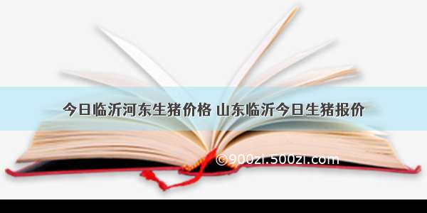 今日临沂河东生猪价格 山东临沂今日生猪报价