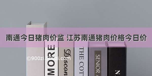 南通今日猪肉价监 江苏南通猪肉价格今日价