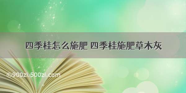 四季桂怎么施肥 四季桂施肥草木灰