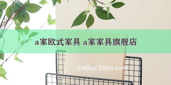 a家欧式家具 a家家具旗舰店