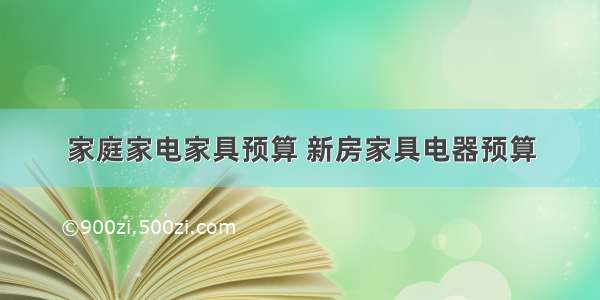 家庭家电家具预算 新房家具电器预算