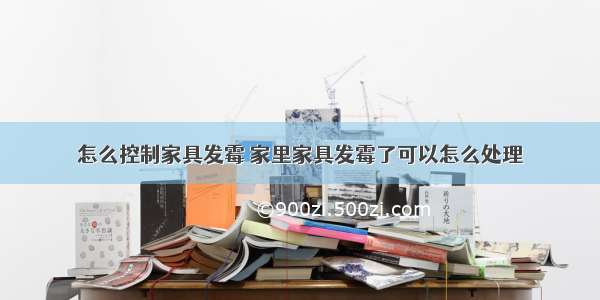 怎么控制家具发霉 家里家具发霉了可以怎么处理