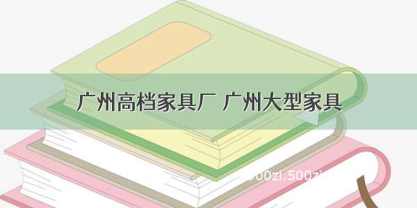 广州高档家具厂 广州大型家具