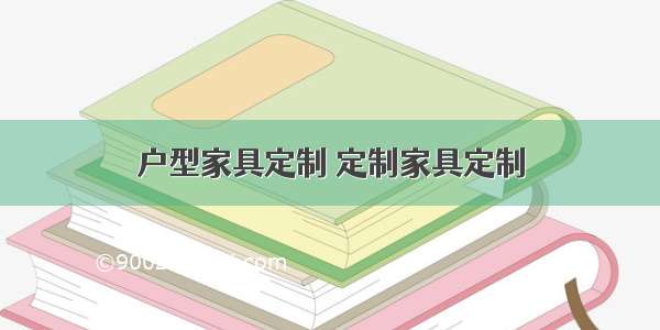 户型家具定制 定制家具定制