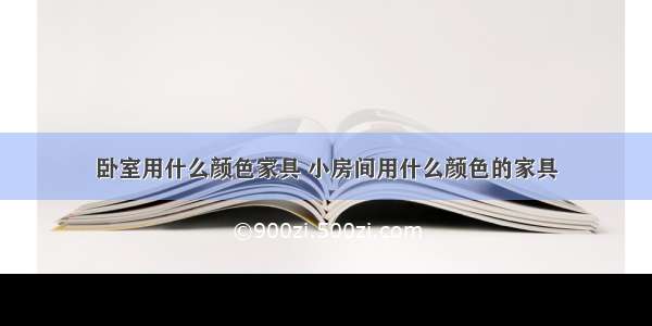 卧室用什么颜色家具 小房间用什么颜色的家具